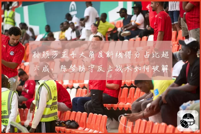 孙颖莎正手大角度斜线得分占比超六成，陈梦防守反击战术如何破解？