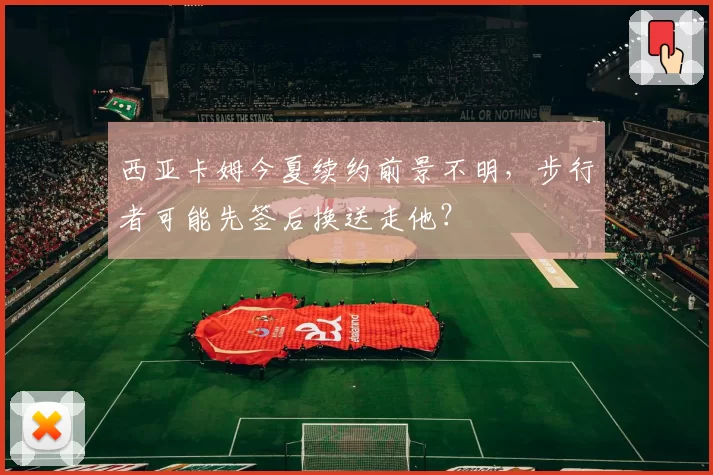 西亚卡姆今夏续约前景不明，步行者可能先签后换送走他？