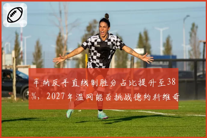 辛纳反手直线制胜分占比提升至38%,2027年温网能否挑战德约科维奇?