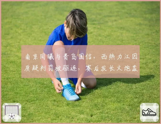 南京同曦与青岛国信，西热力江因质疑判罚被驱逐，赛后发长文炮轰裁判组