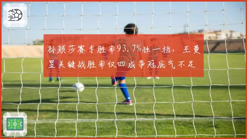 孙颖莎赛季胜率93.7%独一档，王曼昱关键战胜率仅四成争冠底气不足