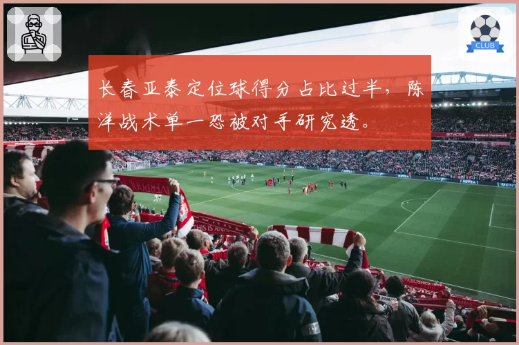 长春亚泰定位球得分占比过半，陈洋战术单一恐被对手研究透。
