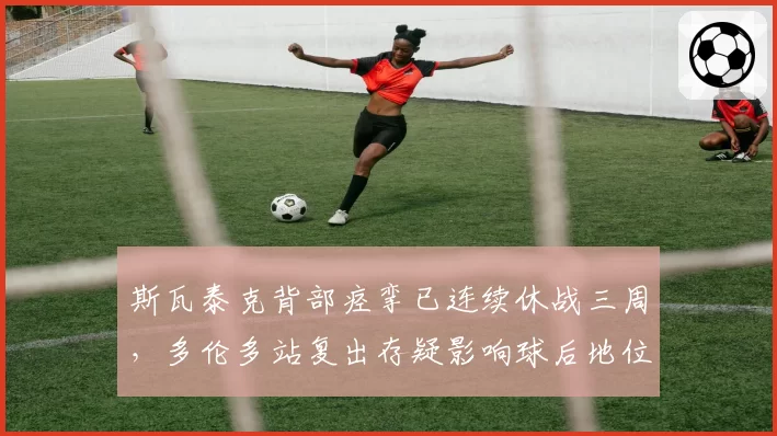 斯瓦泰克背部痉挛已连续休战三周，多伦多站复出存疑影响球后地位