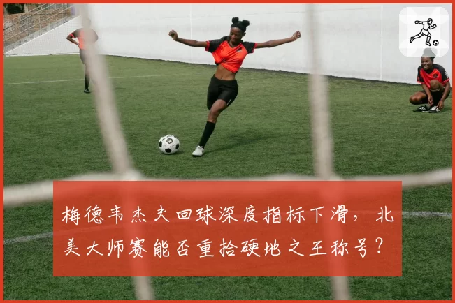 梅德韦杰夫回球深度指标下滑，北美大师赛能否重拾硬地之王称号？