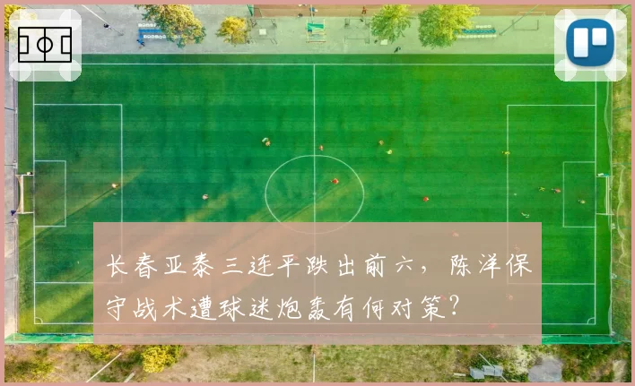长春亚泰三连平跌出前六,陈洋保守战术遭球迷炮轰有何对策?