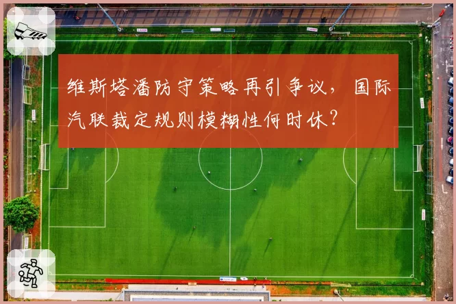 维斯塔潘防守策略再引争议,国际汽联裁定规则模糊性何时休?