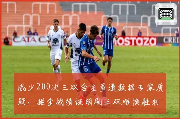 威少200次三双含金量遭数据专家质疑，掘金战绩证明刷三双难换胜利
