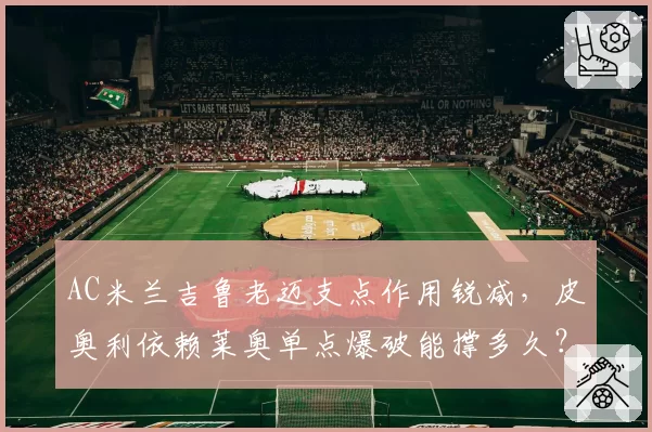 AC米兰吉鲁老迈支点作用锐减,皮奥利依赖莱奥单点爆破能撑多久?