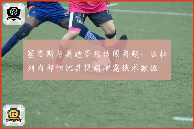 塞恩斯与奥迪签约传闻再起,法拉利内部担忧其提前泄露技术数据