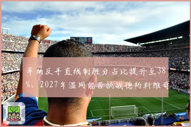 辛纳反手直线制胜分占比提升至38%，2027年温网能否挑战德约科维奇？