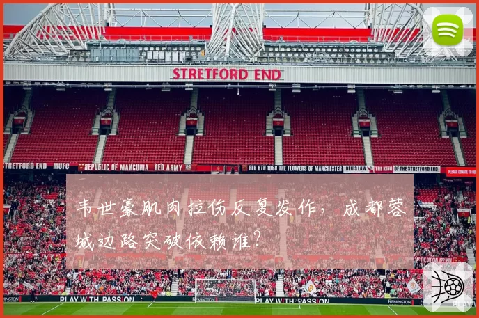 韦世豪肌肉拉伤反复发作，成都蓉城边路突破依赖谁？