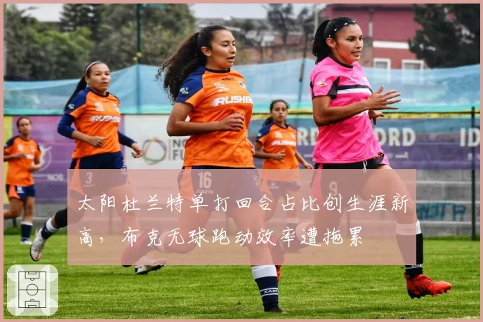 太阳杜兰特单打回合占比创生涯新高,布克无球跑动效率遭拖累