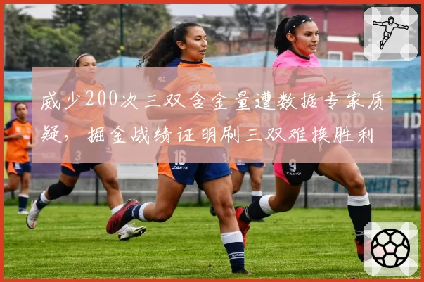 威少200次三双含金量遭数据专家质疑，掘金战绩证明刷三双难换胜利